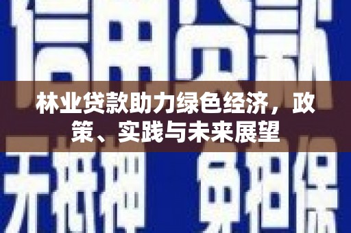 鱼峰林业贷款助力绿色经济，政策、实践与未来展望