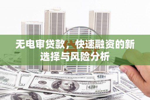 鱼峰无电审贷款，快速融资的新选择与风险分析