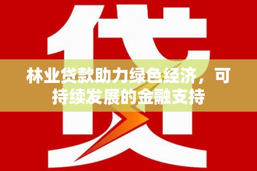 鱼峰林业贷款助力绿色经济，可持续发展的金融支持