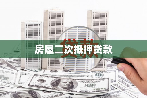 鱼峰房屋二次抵押贷款