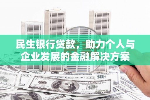 鱼峰民生银行贷款，助力个人与企业发展的金融解决方案
