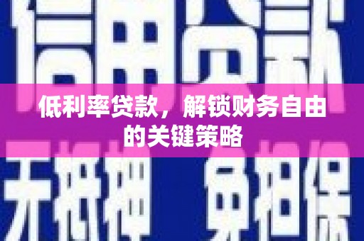 鱼峰低利率贷款，解锁财务自由的关键策略