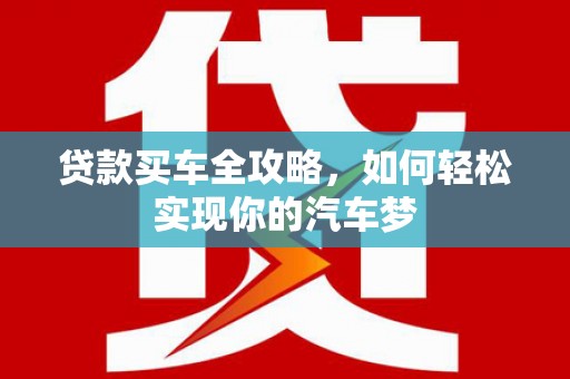 鱼峰贷款买车全攻略，如何轻松实现你的汽车梦