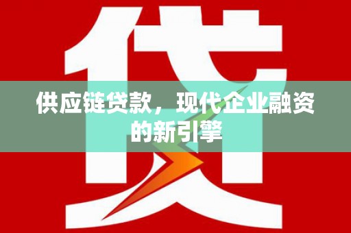 鱼峰供应链贷款，现代企业融资的新引擎