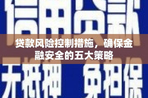 鱼峰贷款风险控制措施，确保金融安全的五大策略