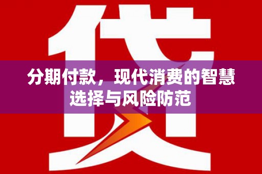 鱼峰分期付款，现代消费的智慧选择与风险防范
