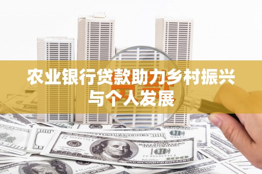 鱼峰农业银行贷款助力乡村振兴与个人发展