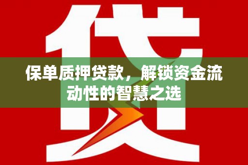 鱼峰保单质押贷款，解锁资金流动性的智慧之选