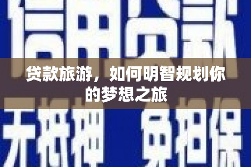 鱼峰贷款旅游，如何明智规划你的梦想之旅