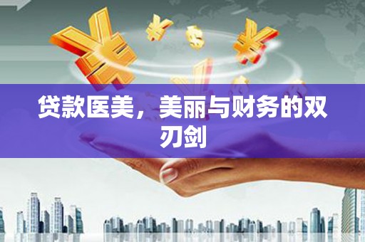 鱼峰贷款医美，美丽与财务的双刃剑