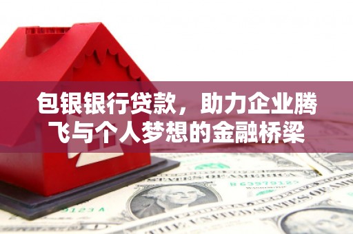 鱼峰包银银行贷款，助力企业腾飞与个人梦想的金融桥梁