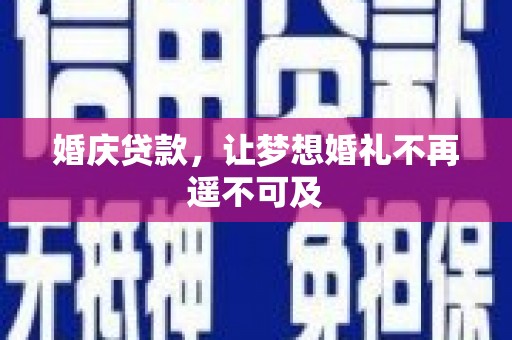 鱼峰婚庆贷款，让梦想婚礼不再遥不可及