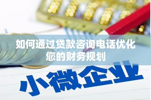 鱼峰如何通过贷款咨询电话优化您的财务规划