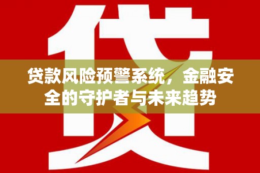 鱼峰贷款风险预警系统，金融安全的守护者与未来趋势