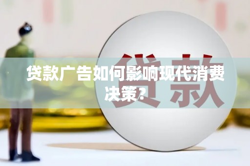 鱼峰贷款广告如何影响现代消费决策？
