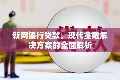 鱼峰新网银行贷款，现代金融解决方案的全面解析