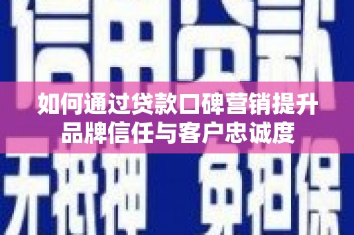 鱼峰如何通过贷款口碑营销提升品牌信任与客户忠诚度