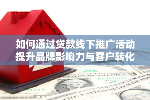 鱼峰如何通过贷款线下推广活动提升品牌影响力与客户转化率