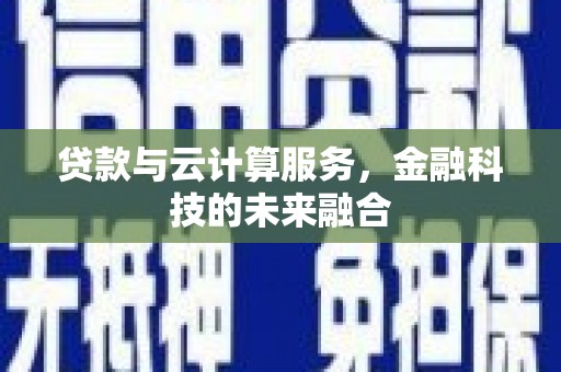 鱼峰贷款与云计算服务，金融科技的未来融合