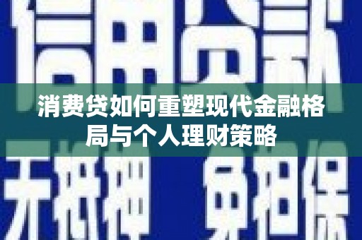鱼峰消费贷如何重塑现代金融格局与个人理财策略