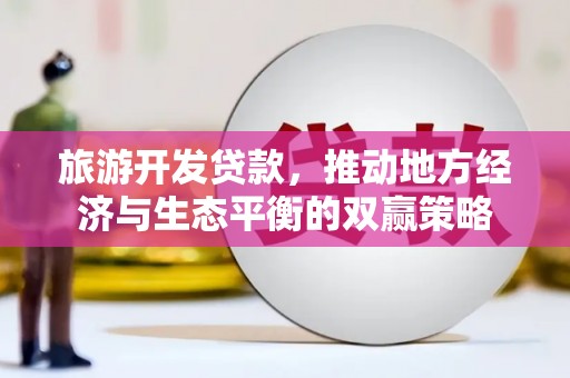 鱼峰旅游开发贷款，推动地方经济与生态平衡的双赢策略
