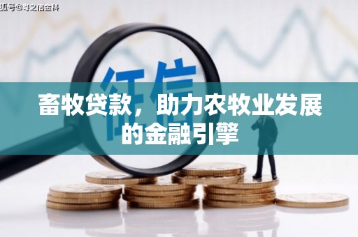 鱼峰畜牧贷款，助力农牧业发展的金融引擎