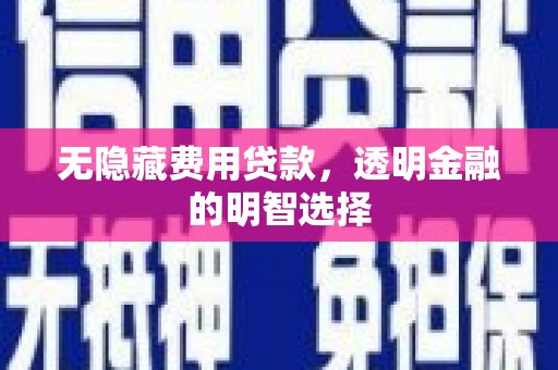 鱼峰无隐藏费用贷款，透明金融的明智选择
