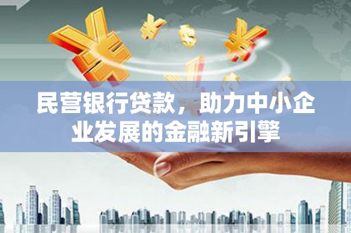 鱼峰民营银行贷款，助力中小企业发展的金融新引擎