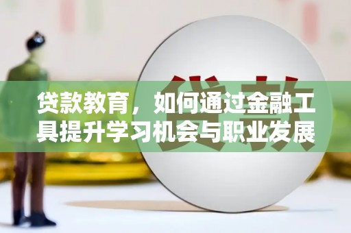 鱼峰贷款教育，如何通过金融工具提升学习机会与职业发展
