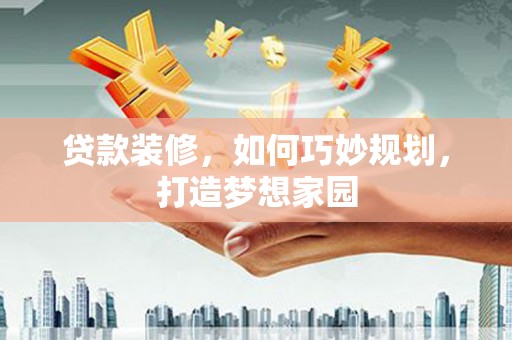 鱼峰贷款装修，如何巧妙规划，打造梦想家园