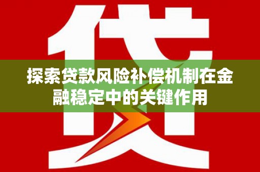 鱼峰探索贷款风险补偿机制在金融稳定中的关键作用